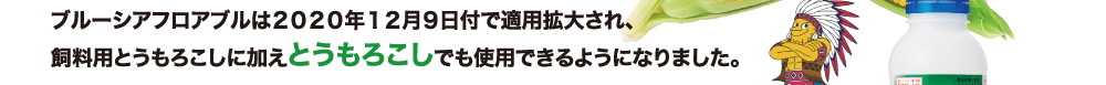 ブルーシアフロアブルは2020年12月9日付で適用拡大され、飼料用とうもろこしに加えとうもろこしでも使用できるようになりました。