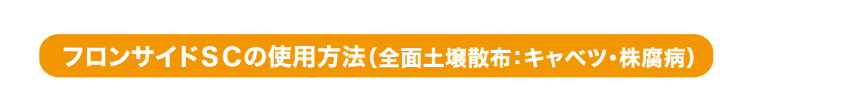 フロンサイドSCの使用方法（全面土壌散布：キャベツ・株腐病）