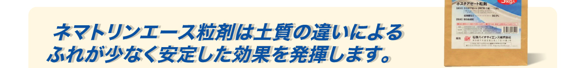 ネマトリンエース粒剤は土質の違いによるふれが少なく安定した効果を発揮します。